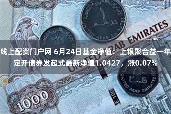 线上配资门户网 6月24日基金净值：上银聚合益一年定开债券发起式最新净值1.0427，涨0.07%