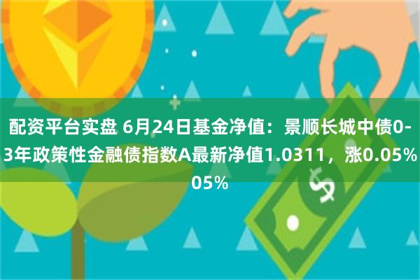 配资平台实盘 6月24日基金净值：景顺长城中债0-3年政策性金融债指数A最新净值1.0311，涨0.05%