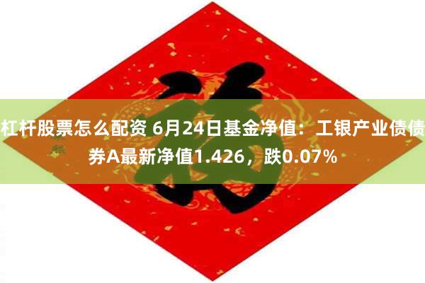 杠杆股票怎么配资 6月24日基金净值：工银产业债债券A最新净值1.426，跌0.07%