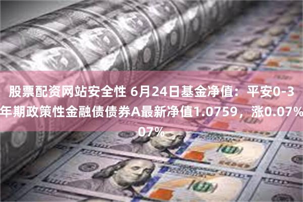 股票配资网站安全性 6月24日基金净值：平安0-3年期政策性金融债债券A最新净值1.0759，涨0.07%