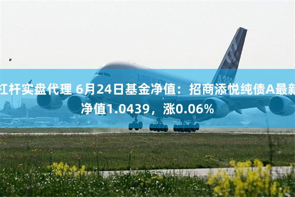 杠杆实盘代理 6月24日基金净值：招商添悦纯债A最新净值1.0439，涨0.06%