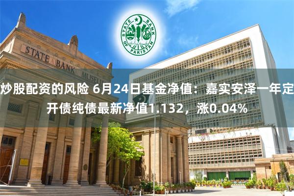 炒股配资的风险 6月24日基金净值：嘉实安泽一年定开债纯债最新净值1.132，涨0.04%