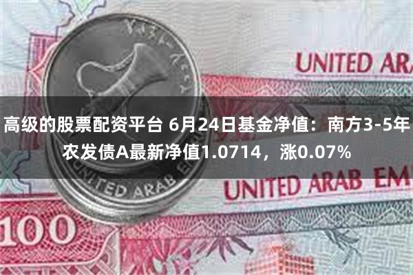 高级的股票配资平台 6月24日基金净值：南方3-5年农发债A最新净值1.0714，涨0.07%