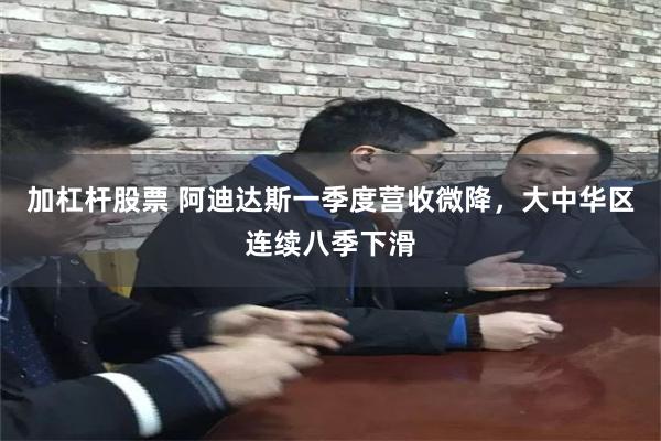 加杠杆股票 阿迪达斯一季度营收微降，大中华区连续八季下滑