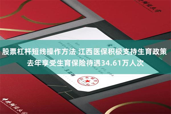 股票杠杆短线操作方法 江西医保积极支持生育政策 去年享受生育保险待遇34.61万人次