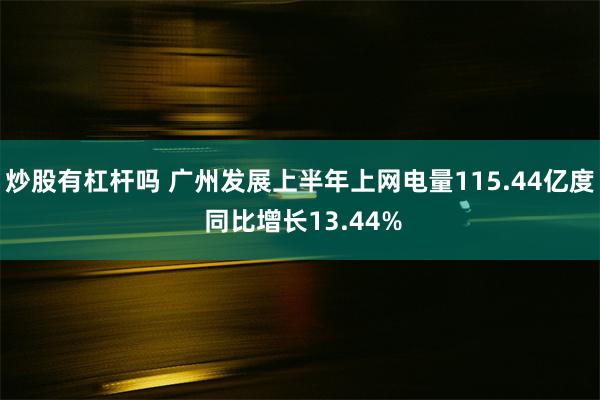 炒股有杠杆吗 广州发展上半年上网电量115.44亿度 同比增长13.44%