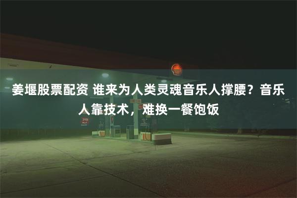 姜堰股票配资 谁来为人类灵魂音乐人撑腰？音乐人靠技术，难换一餐饱饭