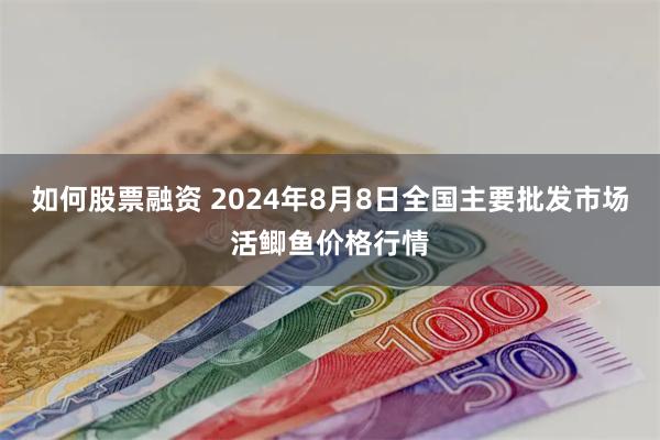 如何股票融资 2024年8月8日全国主要批发市场活鲫鱼价格行情