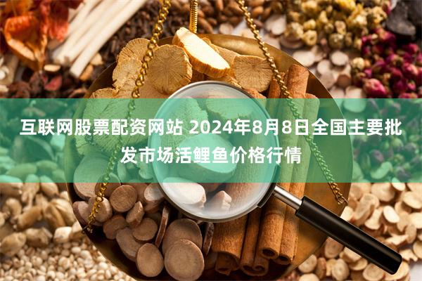 互联网股票配资网站 2024年8月8日全国主要批发市场活鲤鱼价格行情