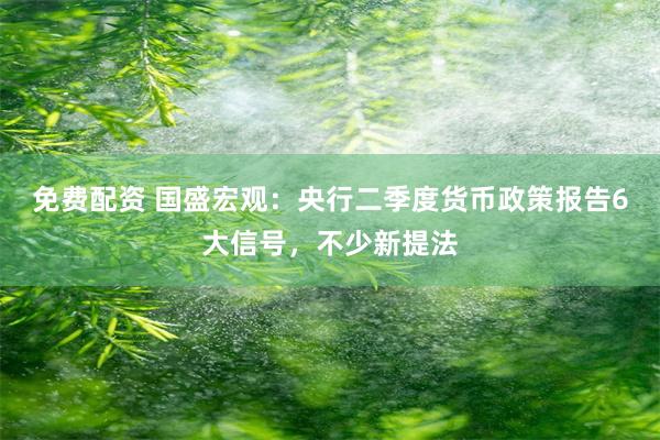 免费配资 国盛宏观：央行二季度货币政策报告6大信号，不少新提法