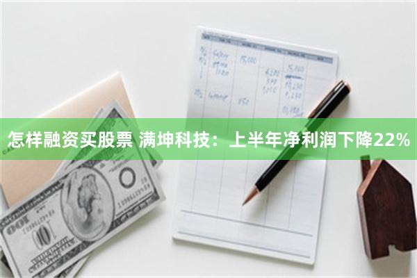 怎样融资买股票 满坤科技：上半年净利润下降22%