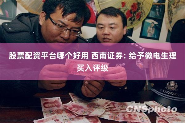 股票配资平台哪个好用 西南证券: 给予微电生理买入评级