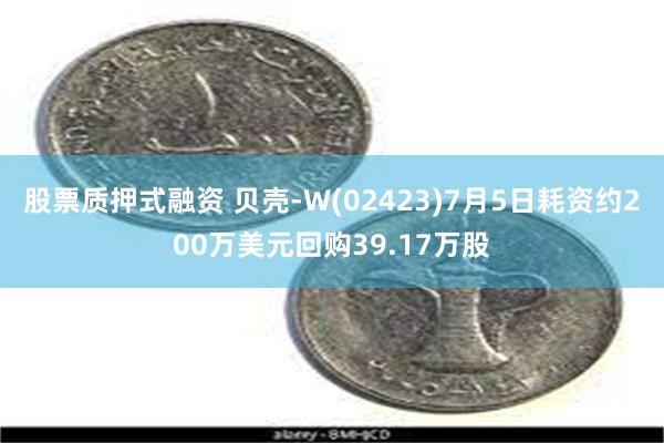 股票质押式融资 贝壳-W(02423)7月5日耗资约200万美元回购39.17万股