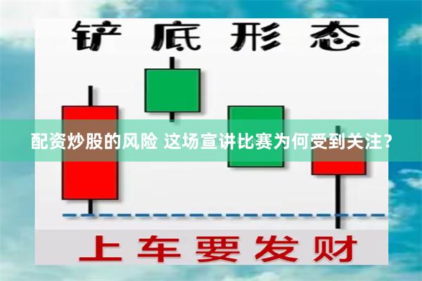 配资炒股的风险 这场宣讲比赛为何受到关注？