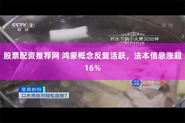 股票配资推荐网 鸿蒙概念反复活跃，法本信息涨超16%