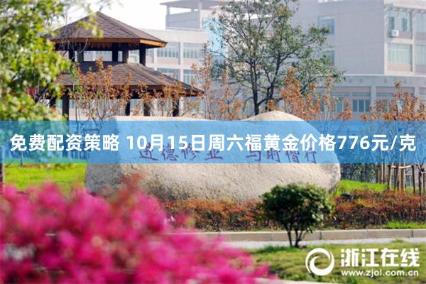 免费配资策略 10月15日周六福黄金价格776元/克