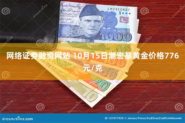 网络证劵融资网站 10月15日潮宏基黄金价格776元/克