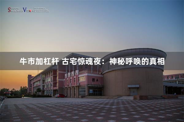 牛市加杠杆 古宅惊魂夜：神秘呼唤的真相