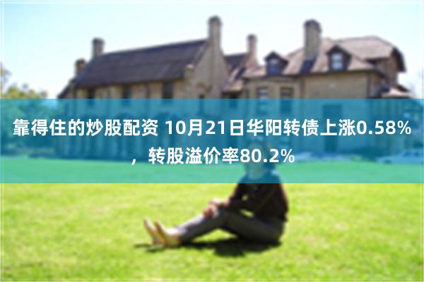 靠得住的炒股配资 10月21日华阳转债上涨0.58%，转股溢价率80.2%