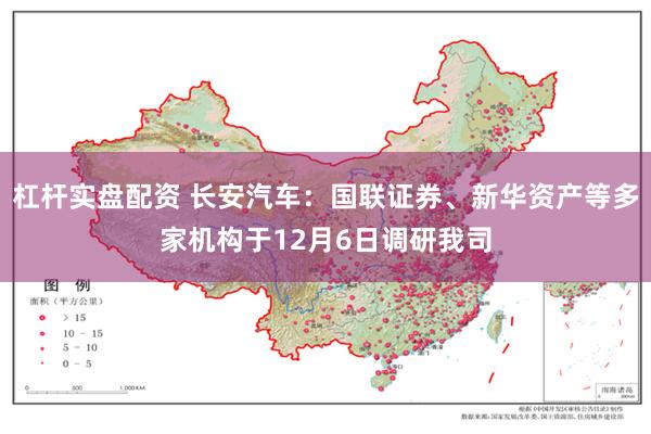 杠杆实盘配资 长安汽车：国联证券、新华资产等多家机构于12月6日调研我司