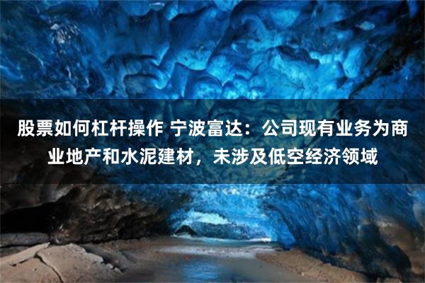 股票如何杠杆操作 宁波富达：公司现有业务为商业地产和水泥建材，未涉及低空经济领域