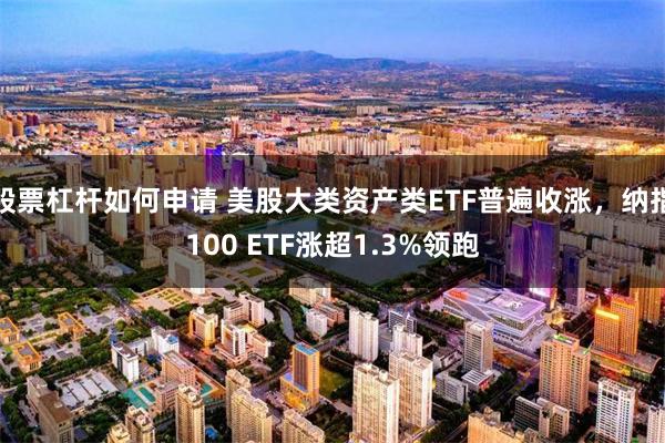 股票杠杆如何申请 美股大类资产类ETF普遍收涨，纳指100 ETF涨超1.3%领跑