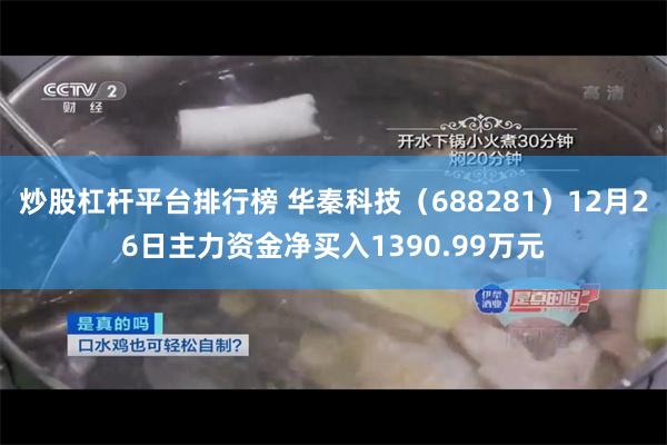 炒股杠杆平台排行榜 华秦科技（688281）12月26日主力资金净买入1390.99万元