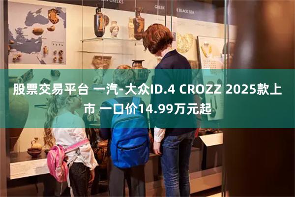 股票交易平台 一汽-大众ID.4 CROZZ 2025款上市 一口价14.99万元起