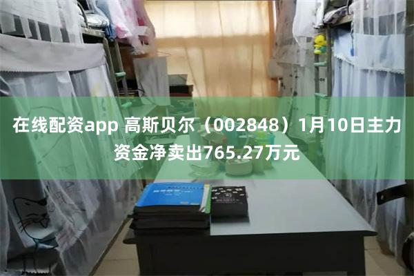 在线配资app 高斯贝尔（002848）1月10日主力资金净卖出765.27万元