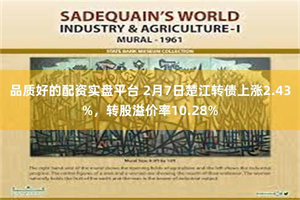 品质好的配资实盘平台 2月7日楚江转债上涨2.43%，转股溢价率10.28%