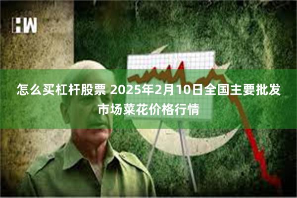 怎么买杠杆股票 2025年2月10日全国主要批发市场菜花价格行情