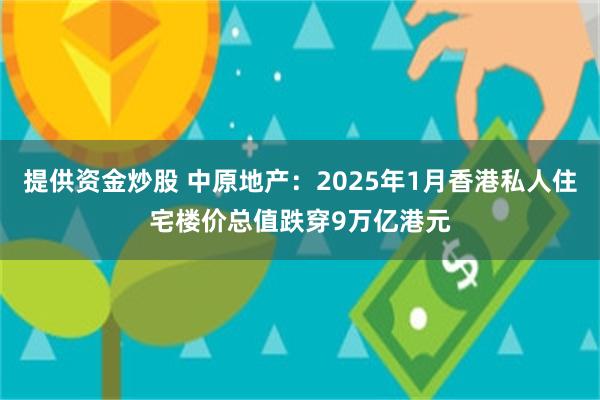 提供资金炒股 中原地产：2025年1月香港私人住宅楼价总值跌穿9万亿港元