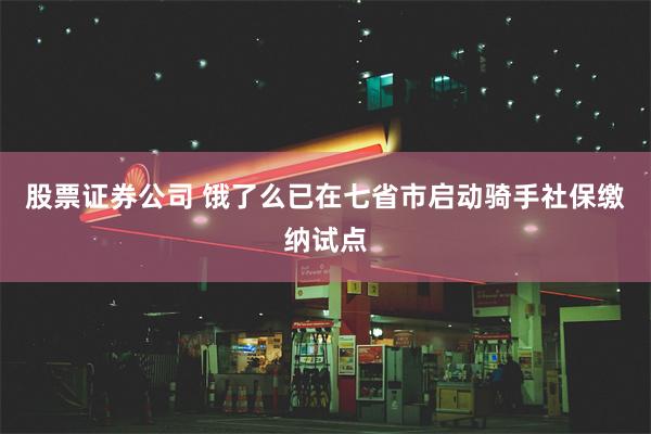 股票证券公司 饿了么已在七省市启动骑手社保缴纳试点