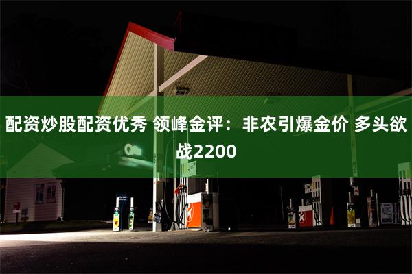 配资炒股配资优秀 领峰金评：非农引爆金价 多头欲战2200