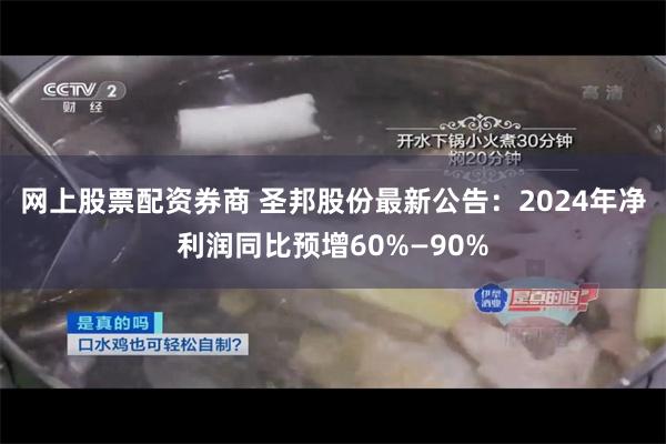 网上股票配资券商 圣邦股份最新公告：2024年净利润同比预增60%—90%