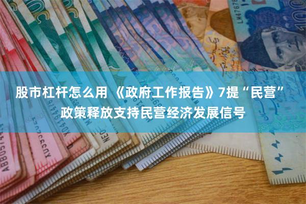 股市杠杆怎么用 《政府工作报告》7提“民营” 政策释放支持民营经济发展信号